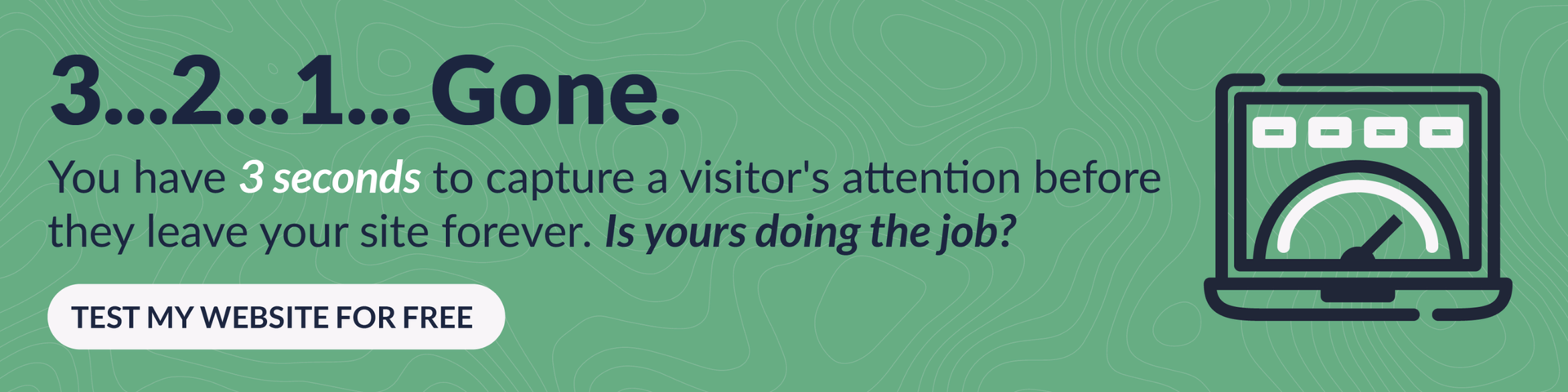 3...2...1... Gone. You have 3 seconds to capture a visitor's attention before they leave your site forever. Is yours doing the job?
